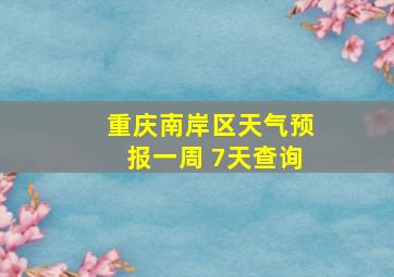 重庆南岸区天气预报一周 7天查询